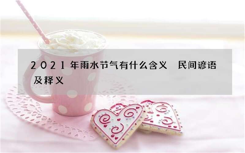 2021年雨水节气有什么含义 民间谚语及释义